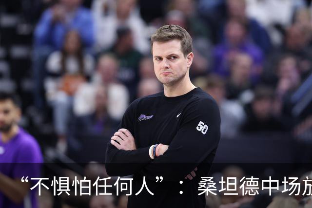 “不惧怕任何人”：桑坦德中场放话皇马，称贝尔纳多·席尔瓦是榜样