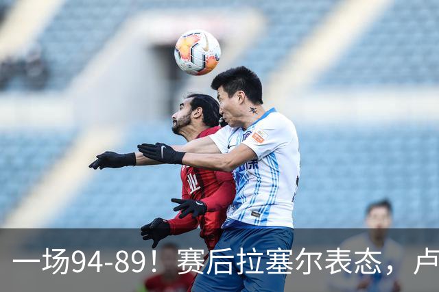 一场94-89！赛后拉塞尔表态，卢伟摊牌有些人防不了就别怪我不给时间