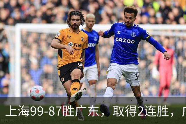 上海99-87胜广东，取得2连胜，广东无缘3连胜，王哲林11分9板2助