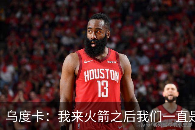 乌度卡：我来火箭之后我们一直是防守前五 想看看能不能冲到第一