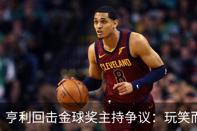 亨利回击金球奖主持争议：玩笑而已，别编故事