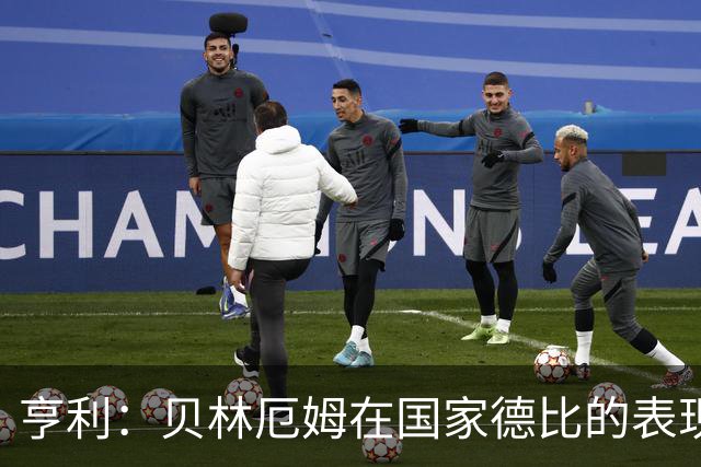 亨利：贝林厄姆在国家德比的表现不可思议，他能护球和制造犯规