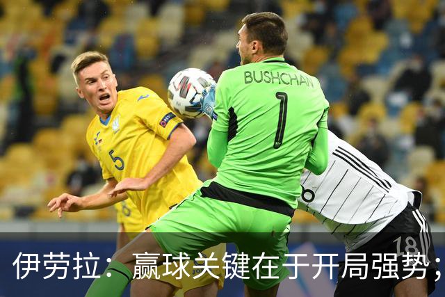 伊劳拉：赢球关键在于开局强势；阿劳霍踢了极其出色的90分钟
