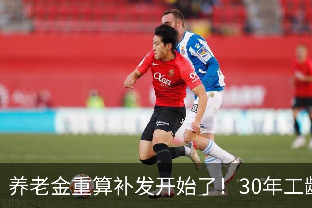 养老金重算补发开始了！30年工龄，一定能补千元吗？
