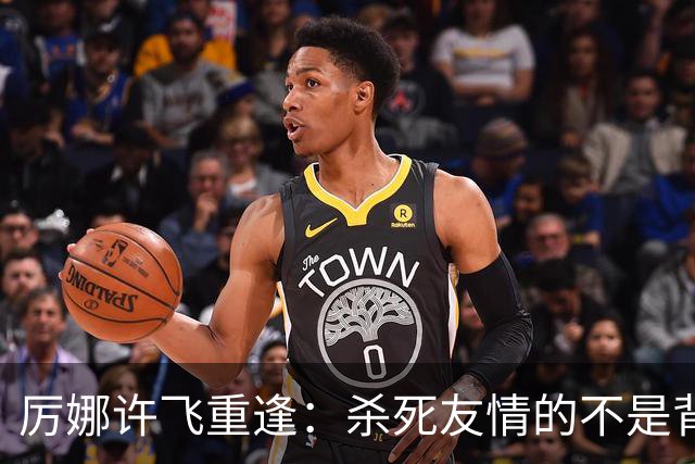 厉娜许飞重逢：杀死友情的不是背刺，是沉默