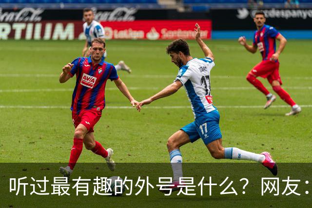听过最有趣的外号是什么？网友：果然是有取错的名，没叫错的外号