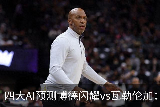 四大AI预测博德闪耀vs瓦勒伦加：四家看主胜，净胜三球成焦点