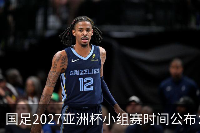国足2027亚洲杯小组赛时间公布：三场比赛均在北京时间21:30开球