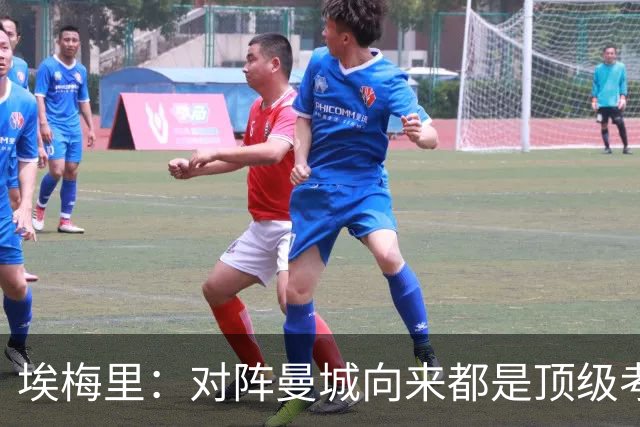 埃梅里：对阵曼城向来都是顶级考验，我十分享受这种级别的对手