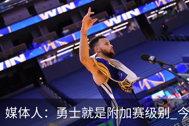 媒体人：勇士就是附加赛级别 今夏没操作能让他们冲西部前5