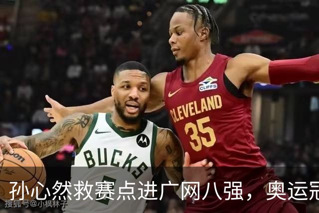 孙心然救赛点进广网八强，奥运冠军普伊格点出萨巴频繁崩盘原因
