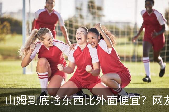 山姆到底啥东西比外面便宜？网友：买一次能用几代人，真香！