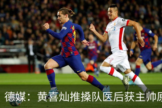 德媒：黄喜灿推搡队医后获主帅原谅，不影响入选大名单