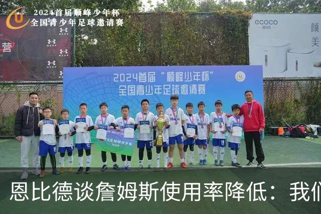 恩比德谈詹姆斯使用率降低：我们需要有人创造机会稳住节奏