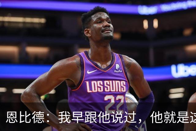 恩比德：我早跟他说过，他就是这支球队的未来