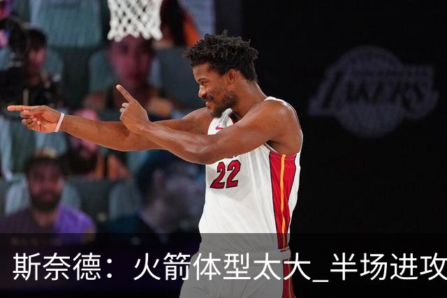 斯奈德：火箭体型太大 半场进攻很难打 必须限制谢泼德三分