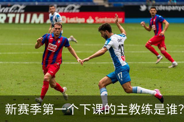 新赛季第一个下课的主教练是谁？五位少帅如坐针毡，两洋帅也危险