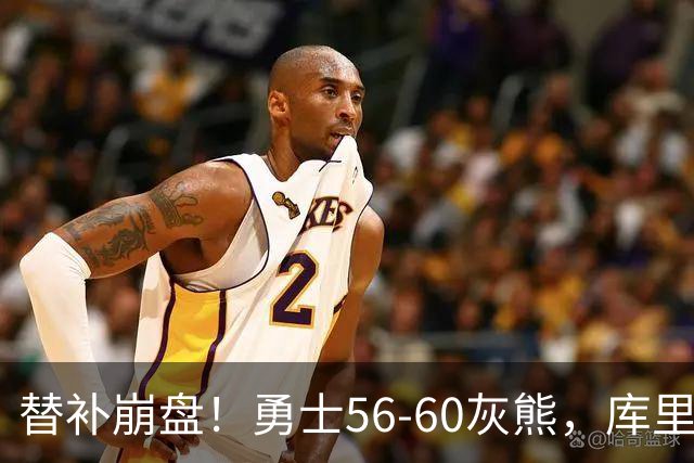 替补崩盘！勇士56-60灰熊，库里10+3 布泽尔14+5+2！