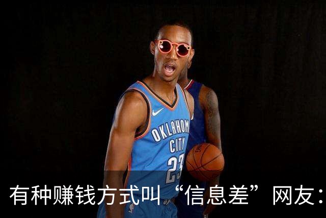有种赚钱方式叫“信息差”网友：一年赚到了几辈子都花不完的钱！