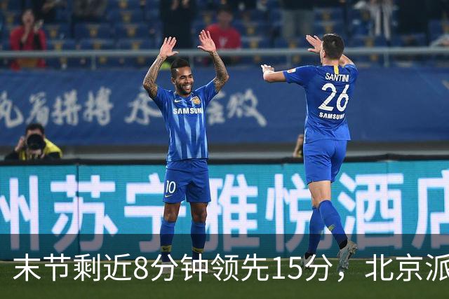末节剩近8分钟领先15分，北京派上全华班