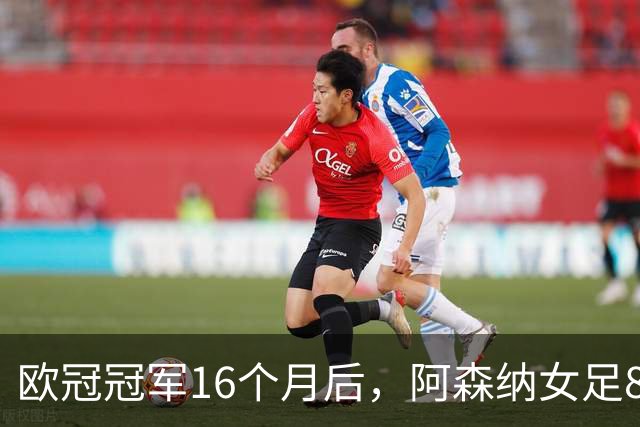 欧冠冠军16个月后，阿森纳女足8轮落后榜首12分