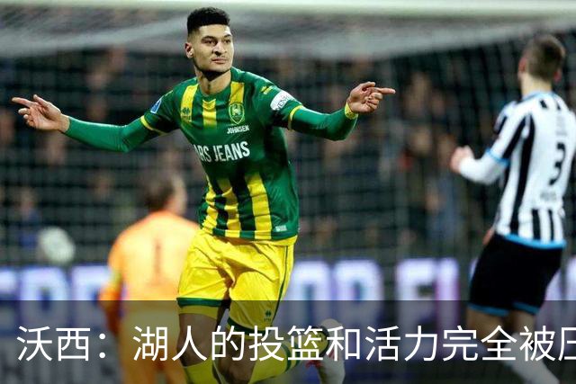 沃西：湖人的投篮和活力完全被压制了 决胜时刻被迫勉强出手三分