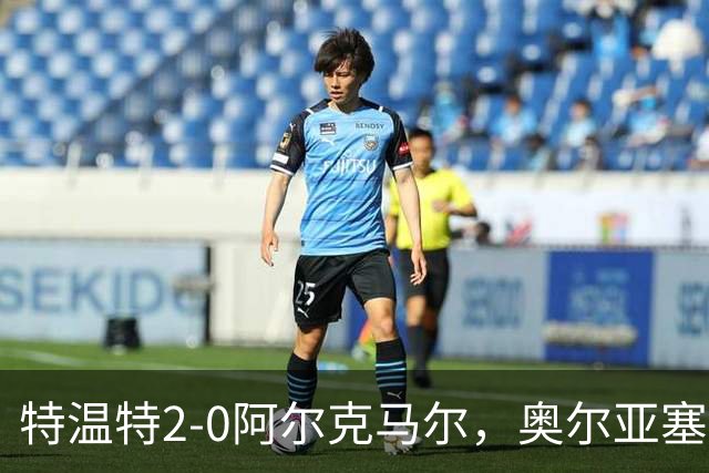 特温特2-0阿尔克马尔，奥尔亚塞特建功，海塞林克锁定胜局