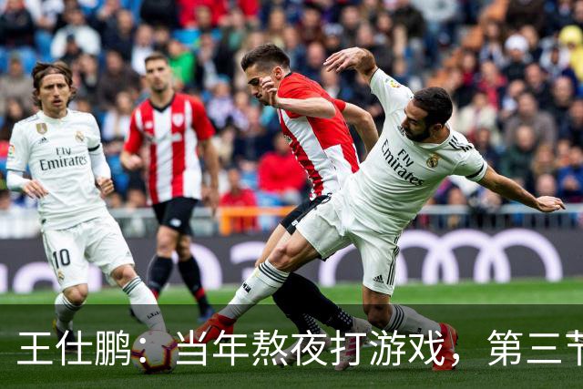 王仕鹏：当年熬夜打游戏，第三节发力就能赢