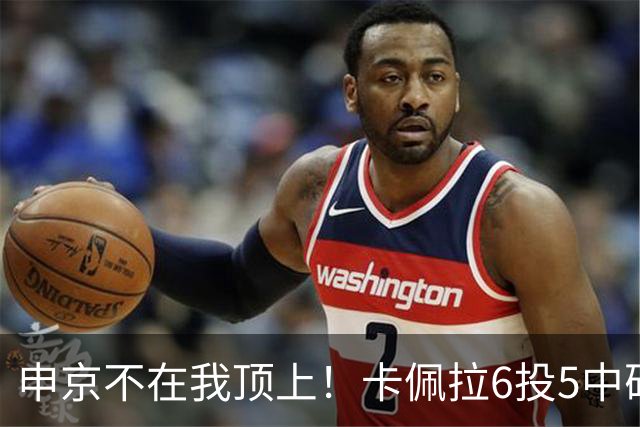 申京不在我顶上！卡佩拉6投5中砍下10分8板3断2帽 正负值+23！