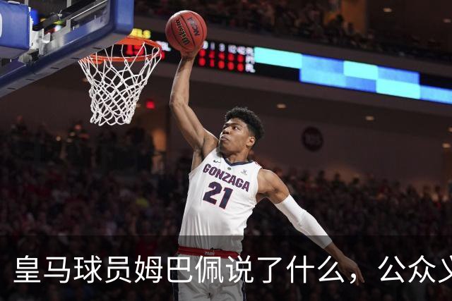 皇马球员姆巴佩说了什么，公众义愤填膺？