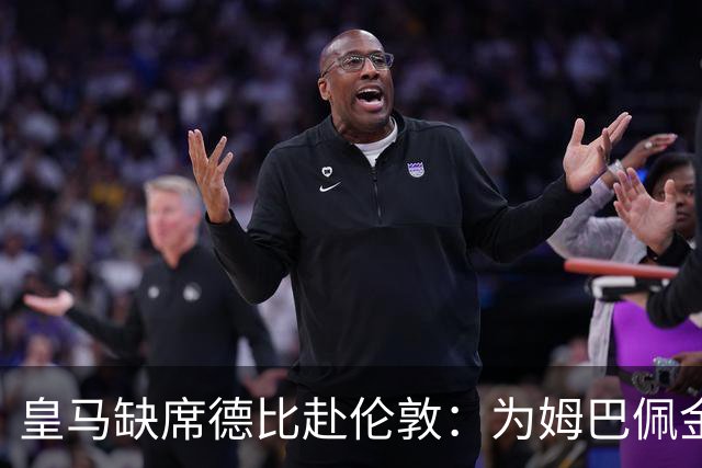 皇马缺席德比赴伦敦：为姆巴佩金球奖豪赌
