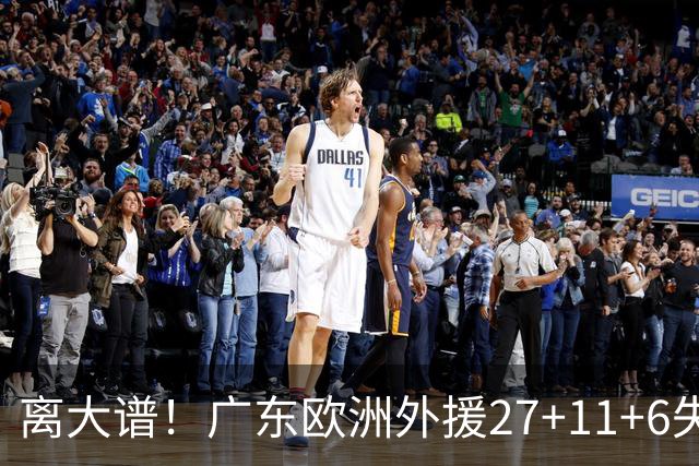 离大谱！广东欧洲外援27+11+6失误 一度双手扶膝打满末节10分钟