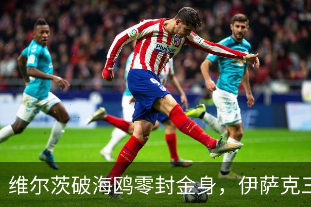 维尔茨破海鸥零封金身，伊萨克三连斩，利物浦2-0复仇布莱顿