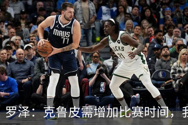罗泽：克鲁皮需增加比赛时间，我很高兴他能回来