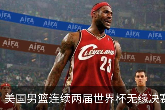 美国男篮连续两届世界杯无缘决赛 两届共输4场