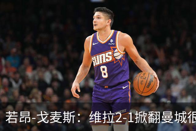 若昂-戈麦斯：维拉2-1掀翻曼城很特别