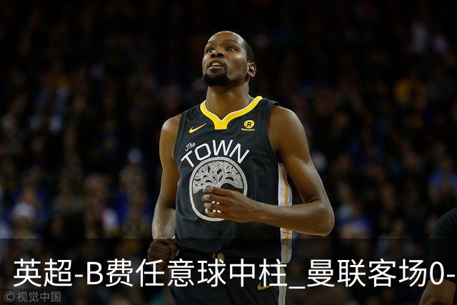 英超-B费任意球中柱 曼联客场0-0阿斯顿维拉
