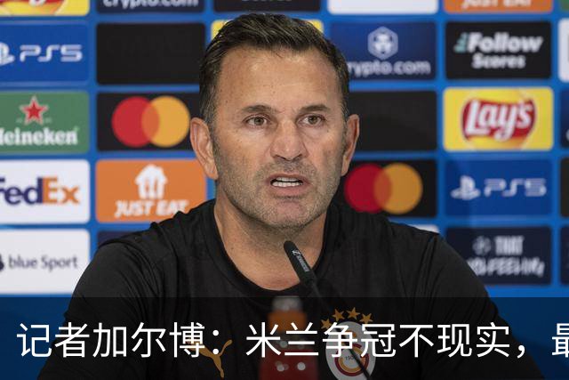 记者加尔博：米兰争冠不现实，最多只能进前四
