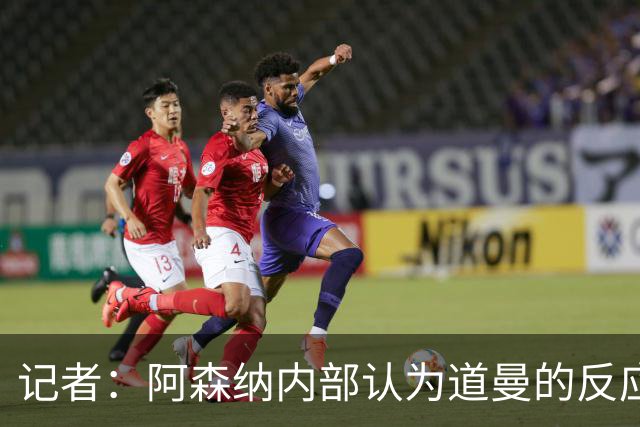 记者：阿森纳内部认为道曼的反应是受上赛季脚踝重伤经历影响