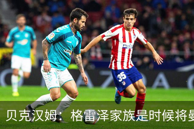 贝克汉姆：格雷泽家族是时候将曼联交给别人，我可能也想拥有曼联