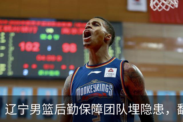 辽宁男篮后勤保障团队埋隐患，翻译出错，赵继伟受伤，团队需要重新磨合