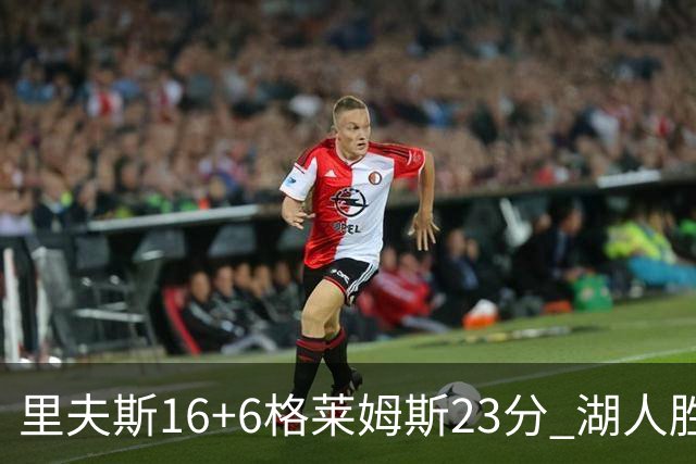 里夫斯16+6格莱姆斯23分 湖人胜快船