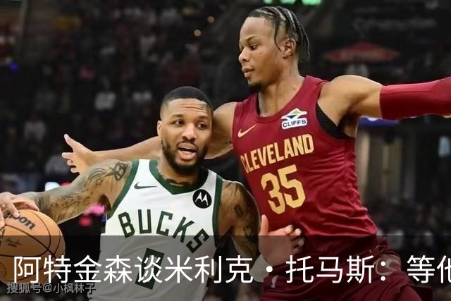 阿特金森谈米利克·托马斯：等他适应联盟他会非常重要