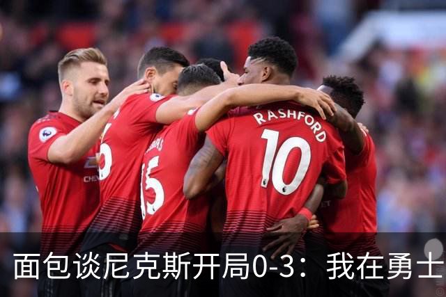 面包谈尼克斯开局0-3：我在勇士学到 有时被打中头部可能并非坏事