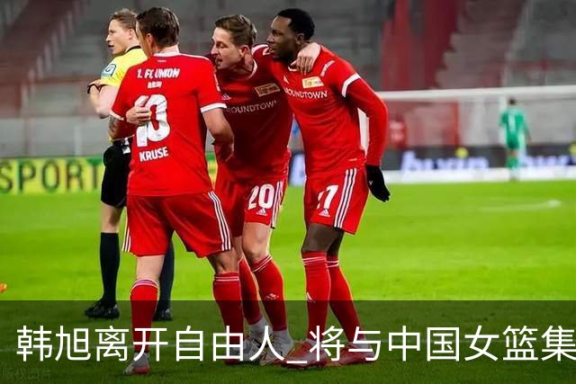 韩旭离开自由人 将与中国女篮集结备战亚洲杯