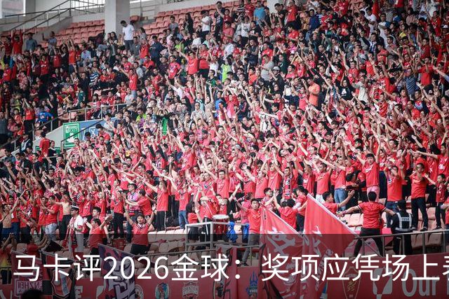 马卡评2026金球：奖项应凭场上表现赢得，而非通过采访为自己造势