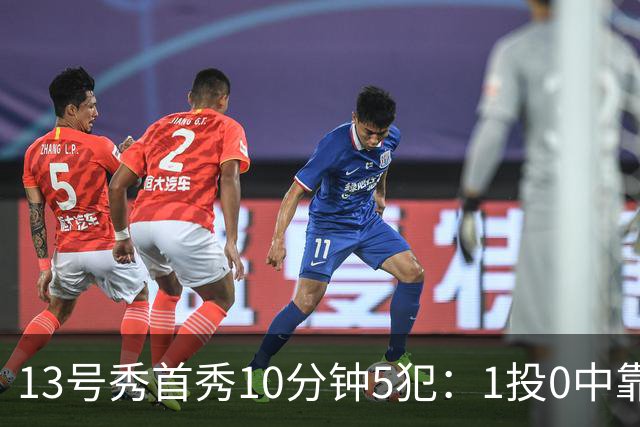 13号秀首秀10分钟5犯：1投0中靠罚球拿1分