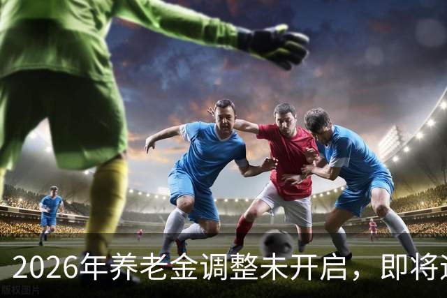 2026年养老金调整未开启，即将迎来人社部第三季度会议，会提及吗