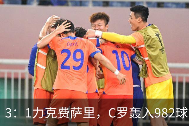 3：1力克费萨里，C罗轰入982球拿到八点一分