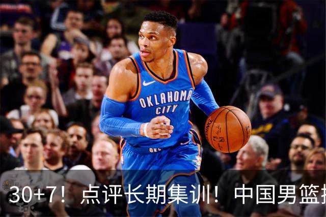 30+7！点评长期集训！中国男篮掏空了廖三宁